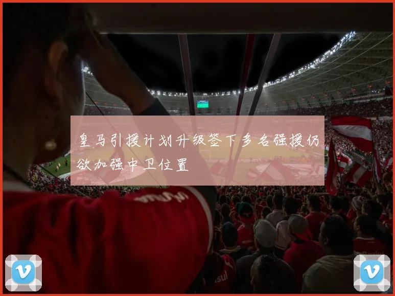 皇马引援计划升级签下多名强援仍欲加强中卫位置