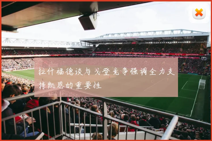 拉什福德谈与戈登竞争强调全力支持凯恩的重要性