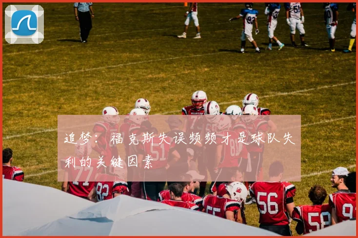 追梦:福克斯失误频频才是球队失利的关键因素