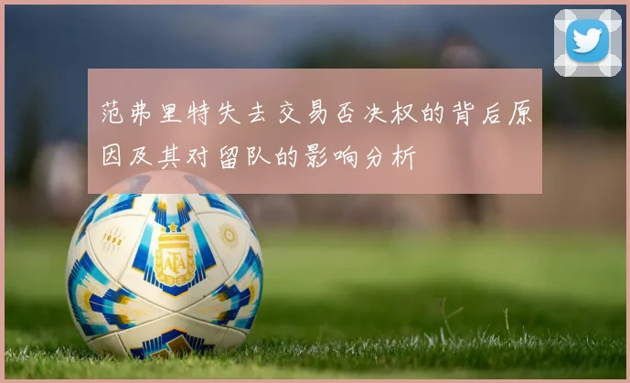 范弗里特失去交易否决权的背后原因及其对留队的影响分析