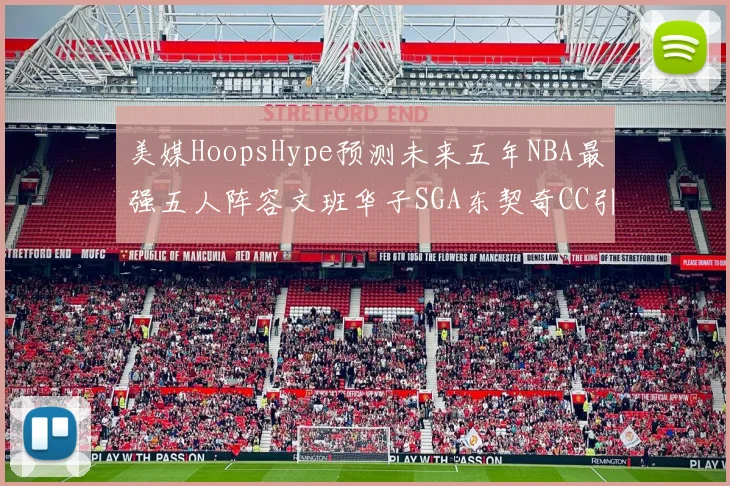 美媒HoopsHype预测未来五年NBA最强五人阵容文班华子SGA东契奇CC引发热议