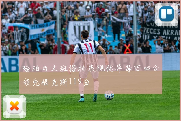 哈珀与文班搭档表现优异每百回合领先福克斯119分