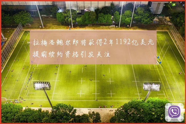 拉梅洛鲍尔即将获得2年1192亿美元提前续约资格引发关注