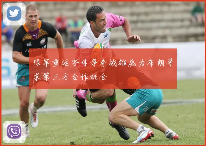 绿军重返字母争夺战雄鹿为布朗寻求第三方合作机会