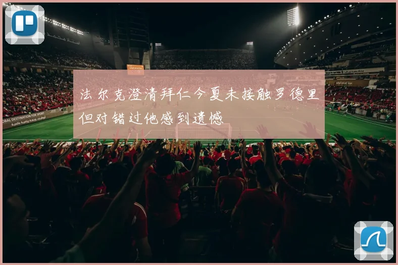 法尔克澄清拜仁今夏未接触罗德里但对错过他感到遗憾