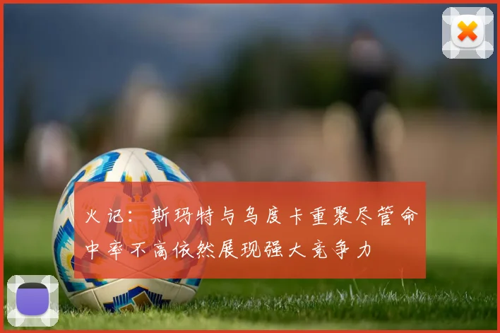 火记：斯玛特与乌度卡重聚尽管命中率不高依然展现强大竞争力