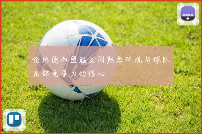 伦纳德加盟猛龙因熟悉环境与球队东部竞争力的信心
