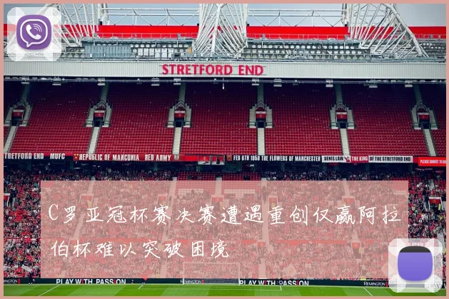 C罗亚冠杯赛决赛遭遇重创仅赢阿拉伯杯难以突破困境