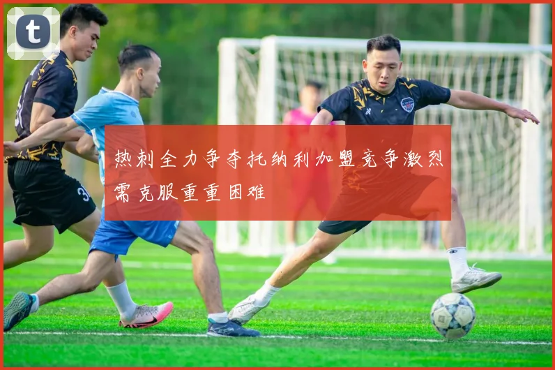 热刺全力争夺托纳利加盟竞争激烈需克服重重困难